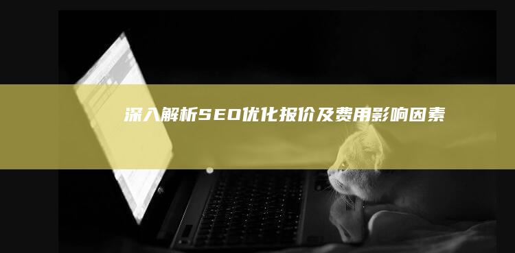 深入解析：SEO优化报价及费用影响因素