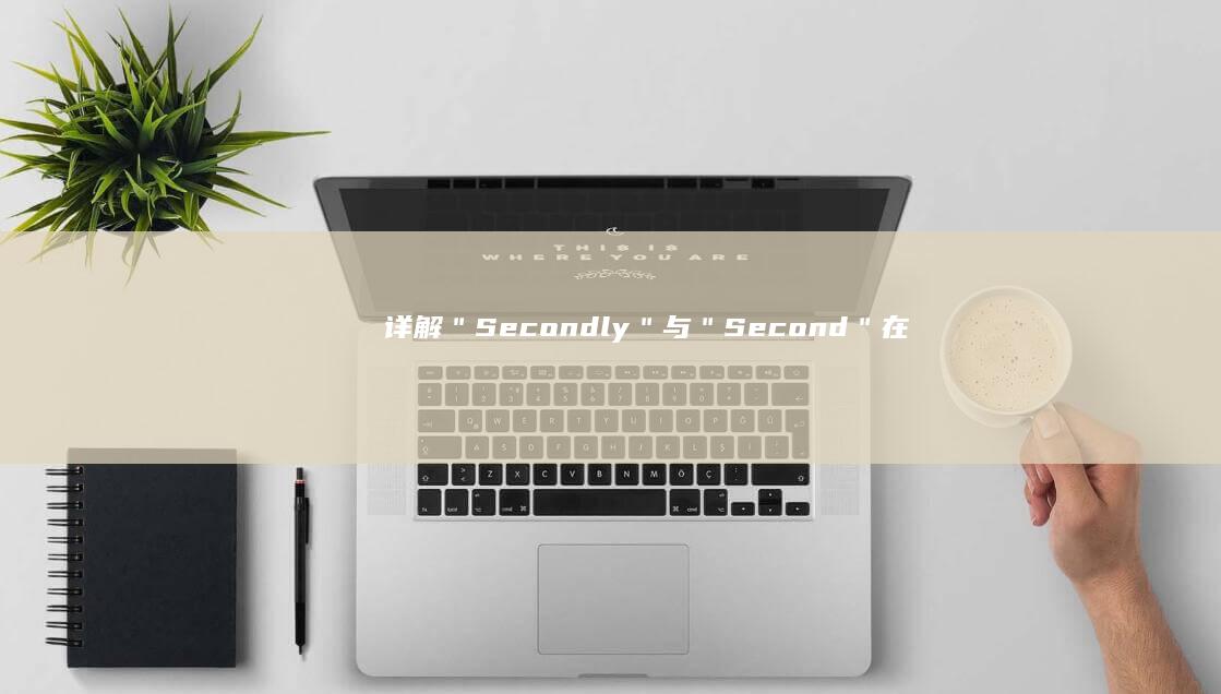 详解＂Secondly＂与＂Second＂在不同语境中的用法及区别